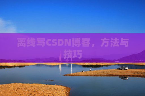 离线写CSDN博客，方法与技巧